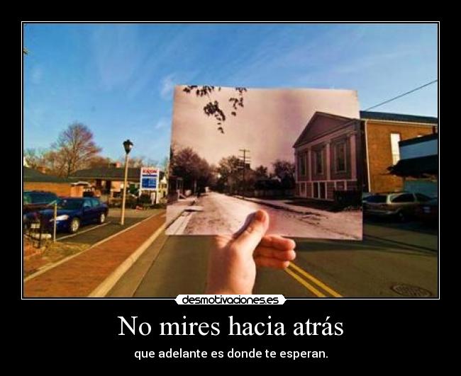 No mires hacia atrás - que adelante es donde te esperan.