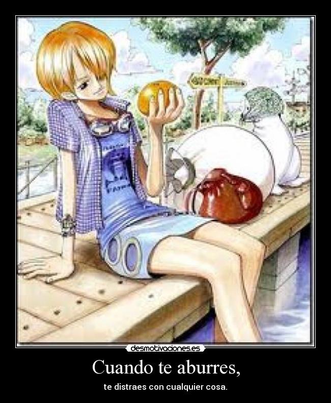 Cuando te aburres, - te distraes con cualquier cosa.