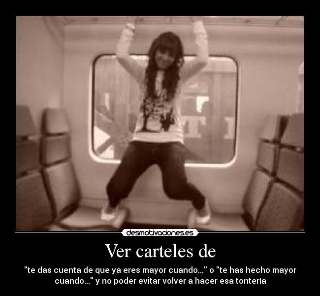 Ver carteles de - te das cuenta de que ya eres mayor cuando... o te has hecho mayor
cuando... y no poder evitar volver a hacer esa tontería