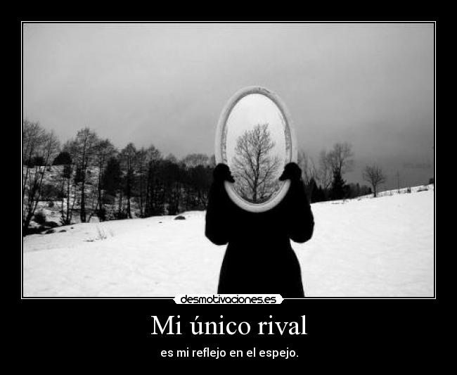Mi único rival - es mi reflejo en el espejo.