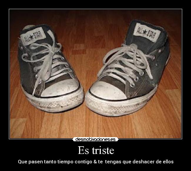 Es triste - Que pasen tanto tiempo contigo & te tengas que deshacer de ellos