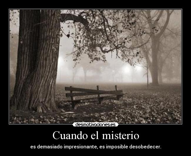 Cuando el misterio - es demasiado impresionante, es imposible desobedecer.