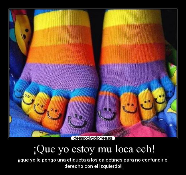 ¡Que yo estoy mu loca eeh! - ¡¡que yo le pongo una etiqueta a los calcetines para no confundir el
derecho con el izquierdo!!