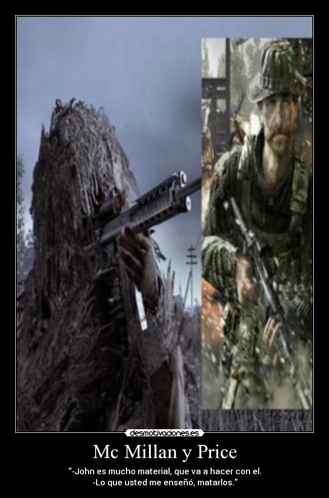 Mc Millan y Price - -John es mucho material, que va a hacer con el.
-Lo que usted me enseñó, matarlos.