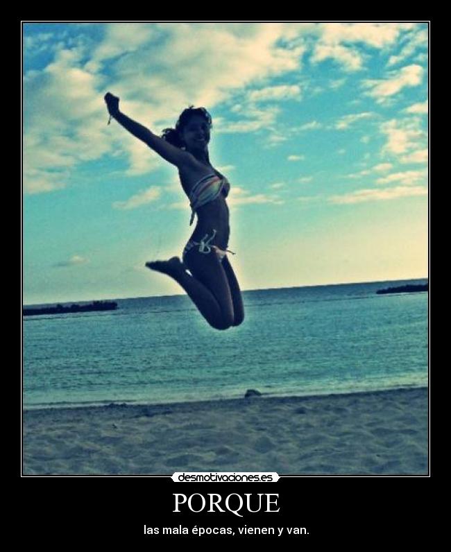 PORQUE - las mala épocas, vienen y van.