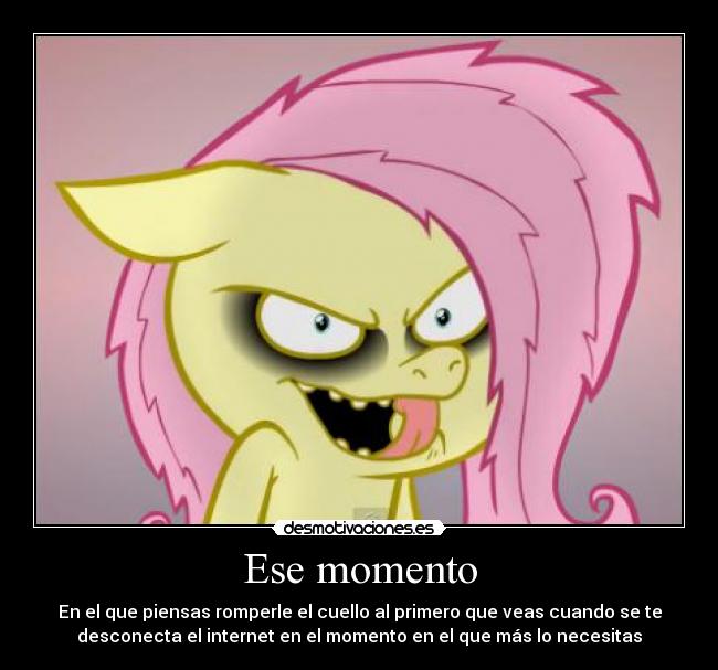 Ese momento - En el que piensas romperle el cuello al primero que veas cuando se te
desconecta el internet en el momento en el que más lo necesitas