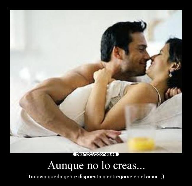 Aunque no lo creas... - Todavía queda gente dispuesta a entregarse en el amor ♥ ;)