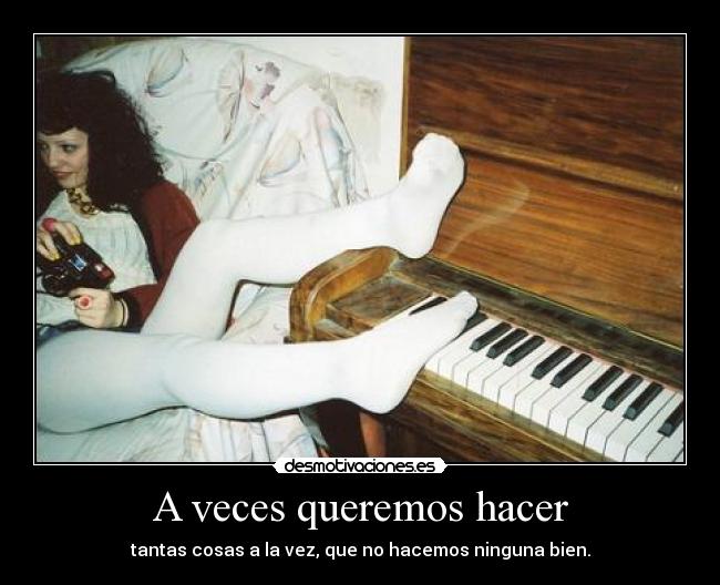 A veces queremos hacer - tantas cosas a la vez, que no hacemos ninguna bien.