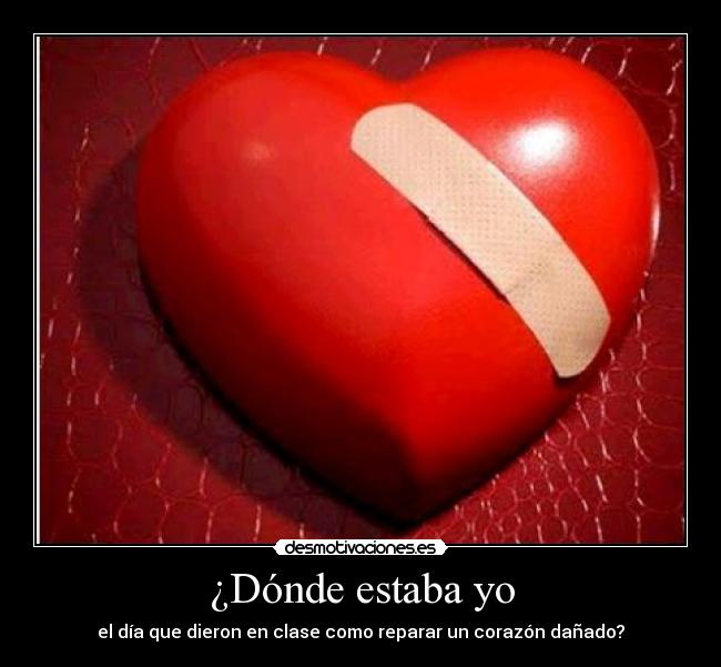¿Dónde estaba yo - el día que dieron en clase como reparar un corazón dañado?