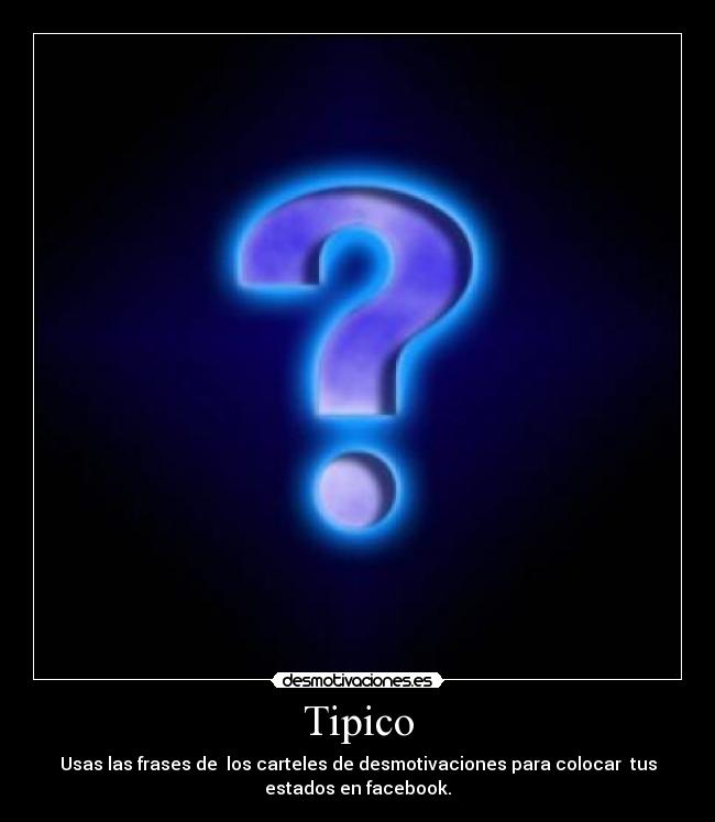 Tipico - Usas las frases de  los carteles de desmotivaciones para colocar  tus
estados en facebook.