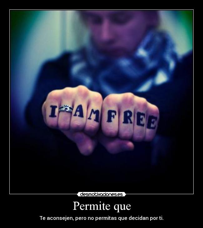 Permite que - Te aconsejen, pero no permitas que decidan por ti.