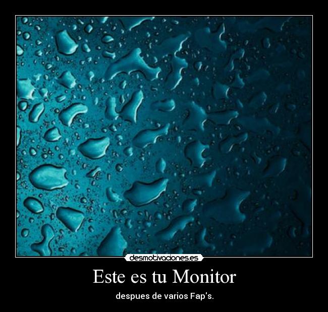 Este es tu Monitor - despues de varios Faps.