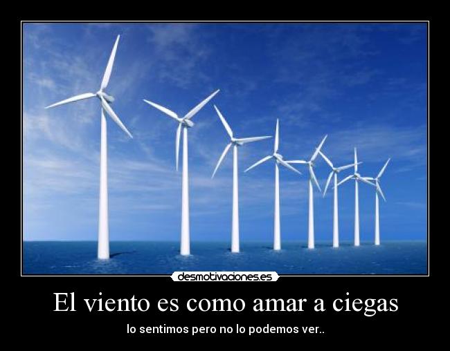 El viento es como amar a ciegas - lo sentimos pero no lo podemos ver..