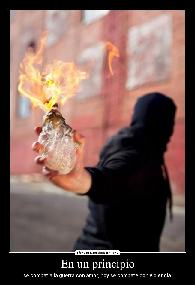 En un principio - se combatía la guerra con amor, hoy se combate con violencia.