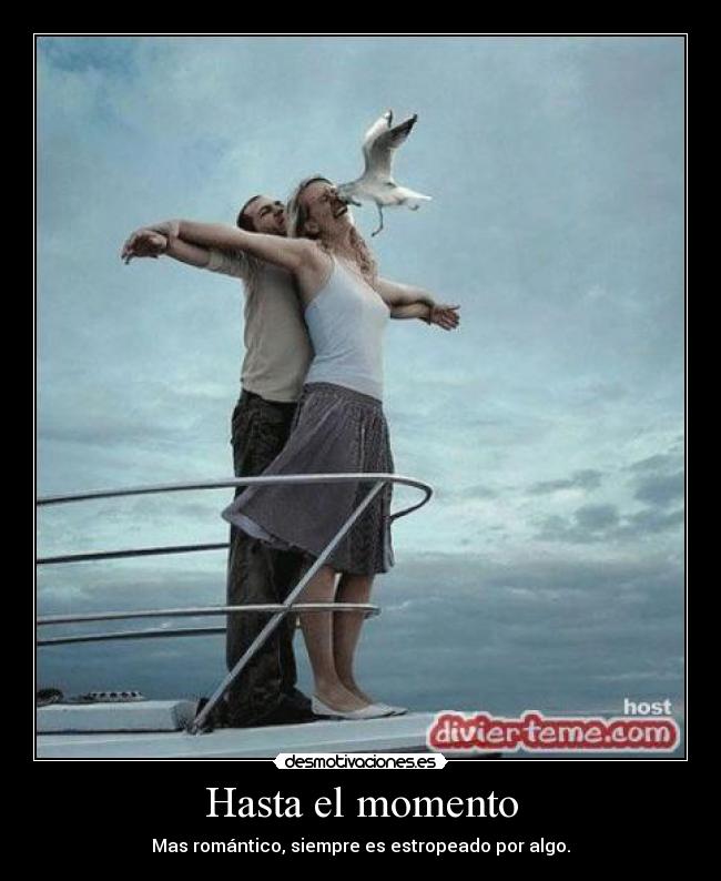 Hasta el momento - Mas romántico, siempre es estropeado por algo.