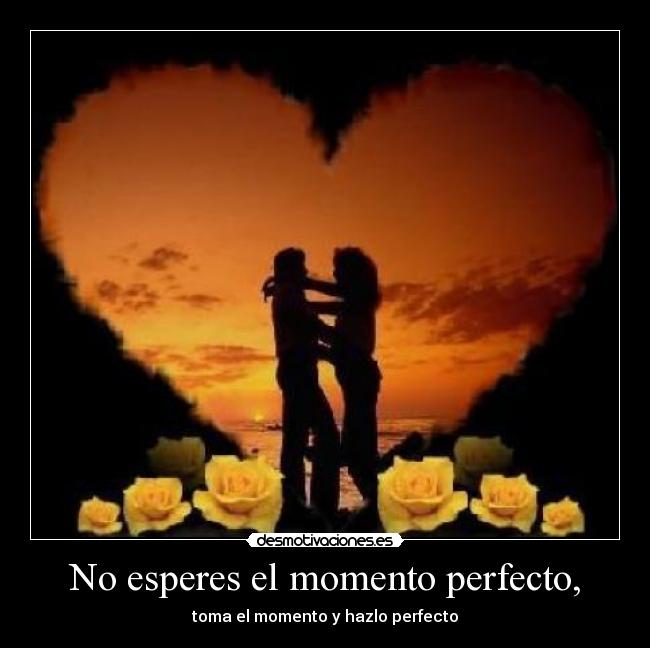 No esperes el momento perfecto, - 