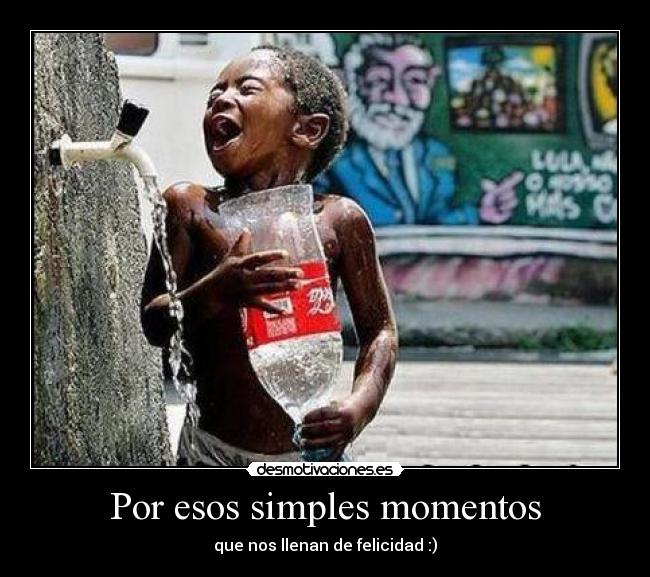 Por esos simples momentos - que nos llenan de felicidad :)