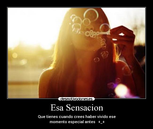 Esa Sensacion - Que tienes cuando crees haber vivido ese
 momento especial antes   +_+