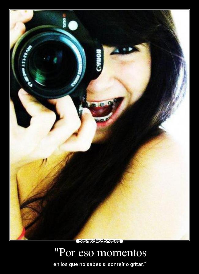 Por eso momentos - en los que no sabes si sonreír o gritar.