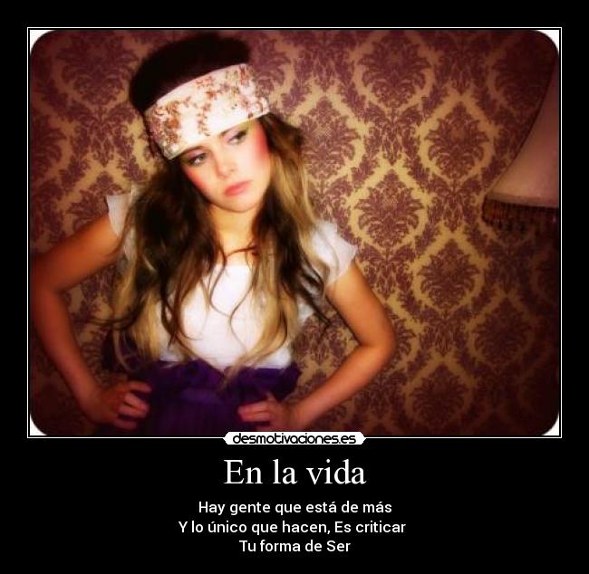En la vida - Hay gente que está de más
Y lo único que hacen, Es criticar
Tu forma de Ser