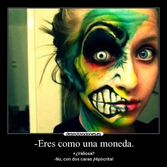 -Eres como una moneda. - 