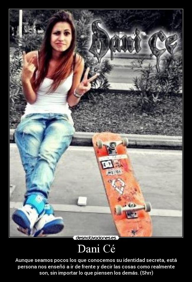 Dani Cé - Aunque seamos pocos los que conocemos su identidad secreta, está
persona nos enseñó a ir de frente y decir las cosas como realmente
son, sin importar lo que piensen los demás. (Shrr)