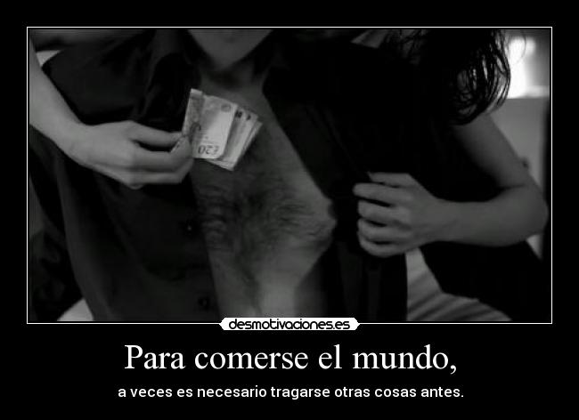 Para comerse el mundo, - a veces es necesario tragarse otras cosas antes.