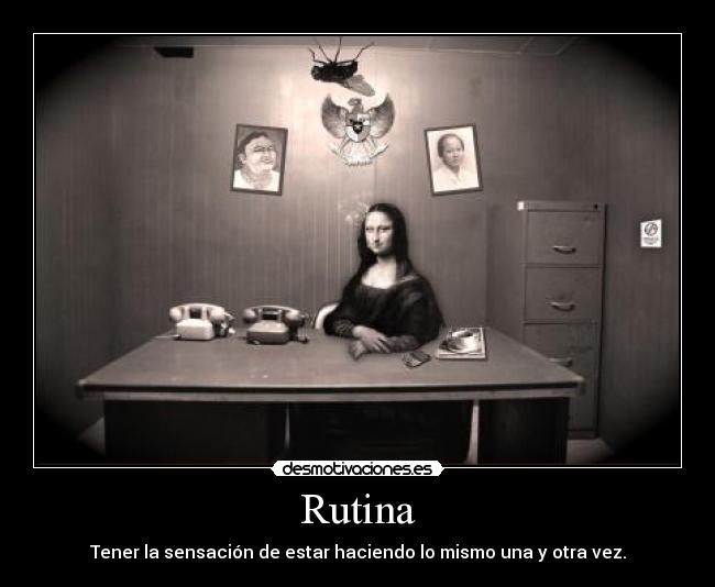 Rutina - Tener la sensación de estar haciendo lo mismo una y otra vez.