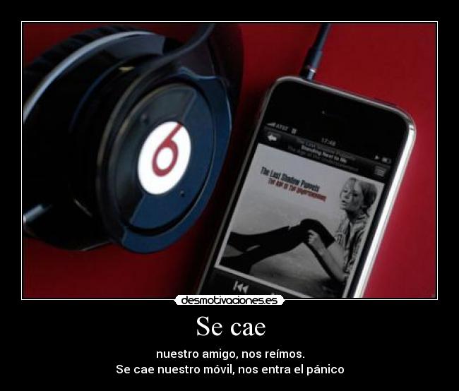 Se cae - nuestro amigo, nos reímos.
Se cae nuestro móvil, nos entra el pánico