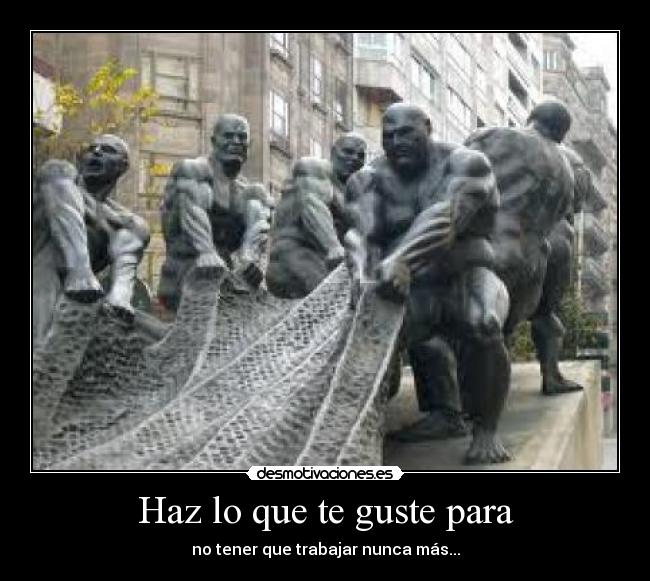 Haz lo que te guste para - no tener que trabajar nunca más...