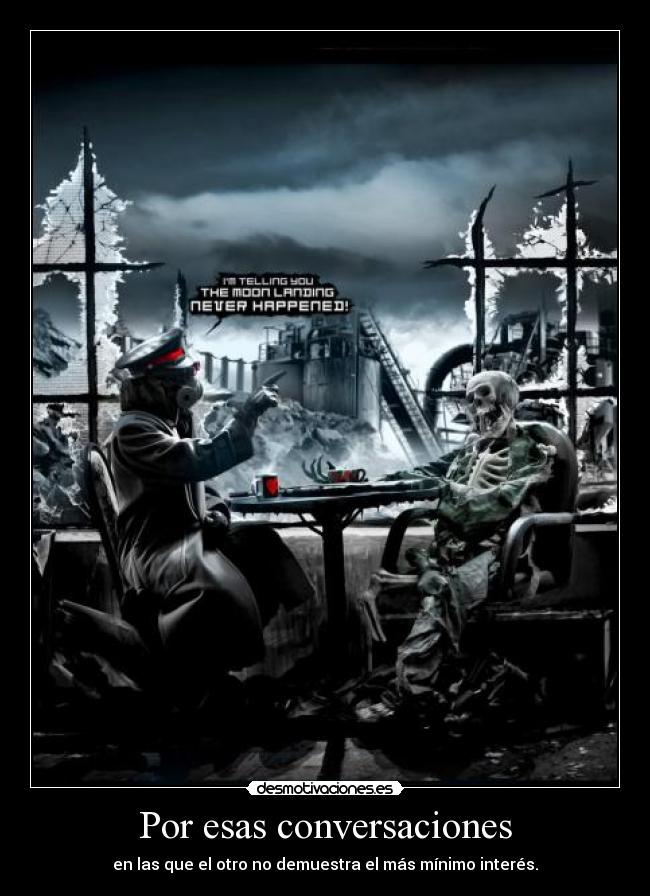 Por esas conversaciones - en las que el otro no demuestra el más mínimo interés.