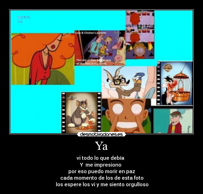 Ya - vi todo lo que debía
Y me impresiono
por eso puedo morir en paz
cada momento de los de esta foto
los espere los vi y me siento orgulloso