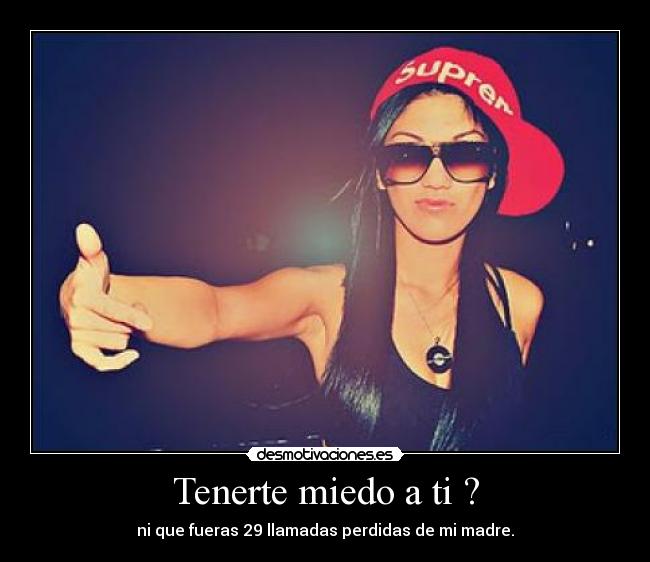 Tenerte miedo a ti ? -