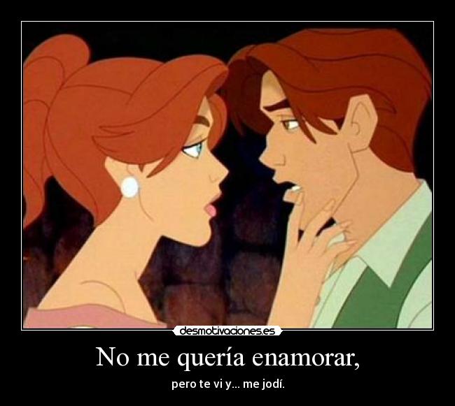 No me quería enamorar, - pero te vi y... me jodí.