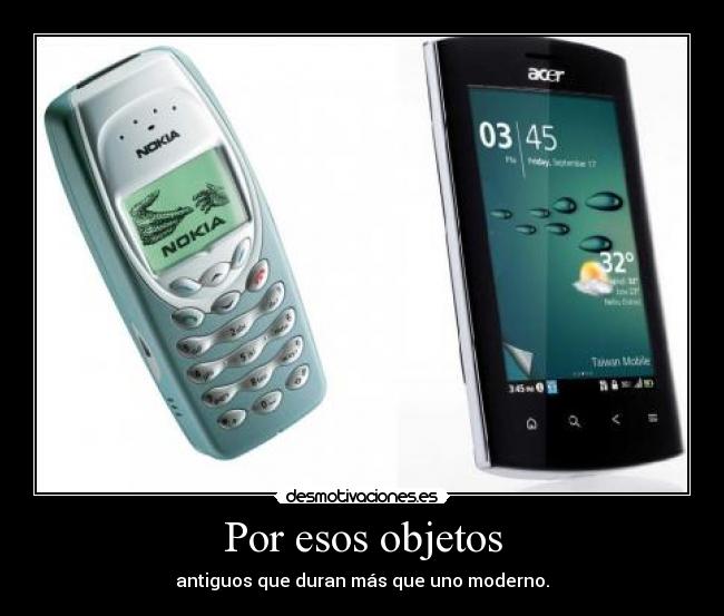 Por esos objetos - antiguos que duran más que uno moderno.