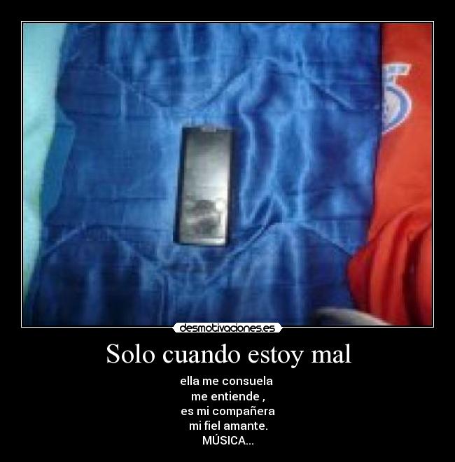 Solo cuando estoy mal - ella me consuela
me entiende ,
es mi compañera
mi fiel amante.
MÚSICA...