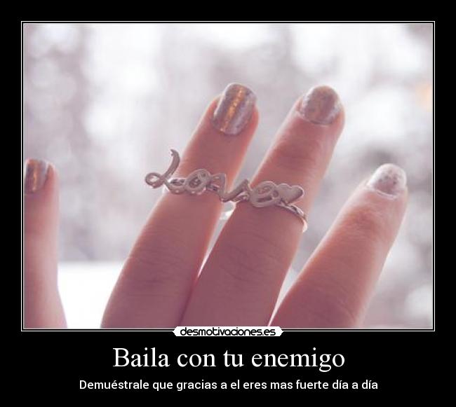 Baila con tu enemigo - Demuéstrale que gracias a el eres mas fuerte día a día