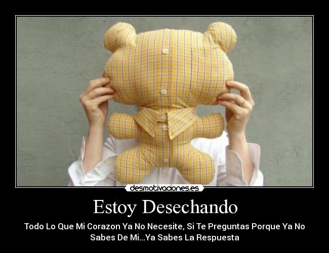 Estoy Desechando - Todo Lo Que Mi Corazon Ya No Necesite, Si Te Preguntas Porque Ya No
Sabes De Mi...Ya Sabes La Respuesta