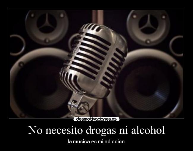 No necesito drogas ni alcohol - la música es mi adicción.
