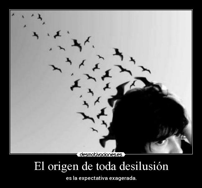 El origen de toda desilusión - es la expectativa exagerada.