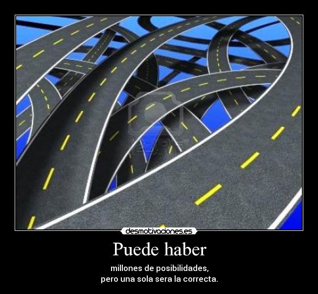 Puede haber - millones de posibilidades,
pero una sola sera la correcta.