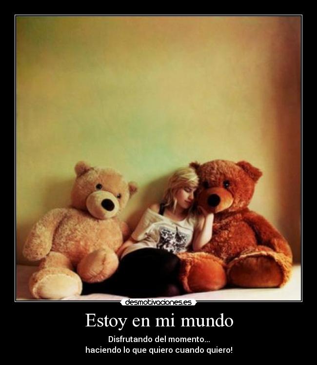 Estoy en mi mundo - Disfrutando del momento...
haciendo lo que quiero cuando quiero!