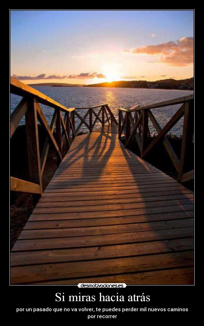 Si miras hacia atrás - por un pasado que no va volver, te puedes perder mil nuevos caminos por recorrer