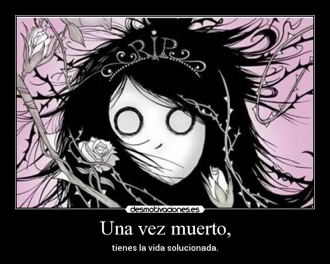 Una vez muerto, - tienes la vida solucionada.