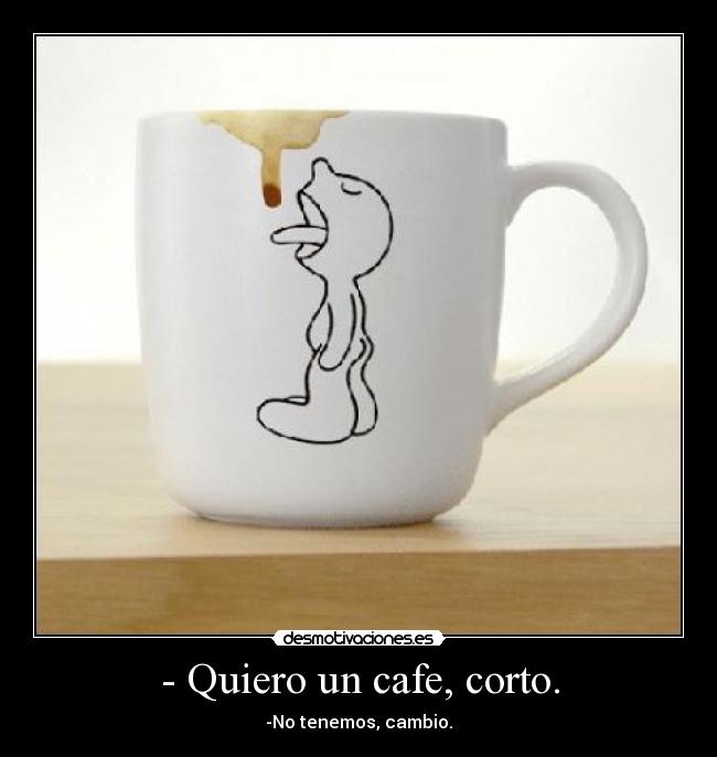 - Quiero un cafe, corto. -