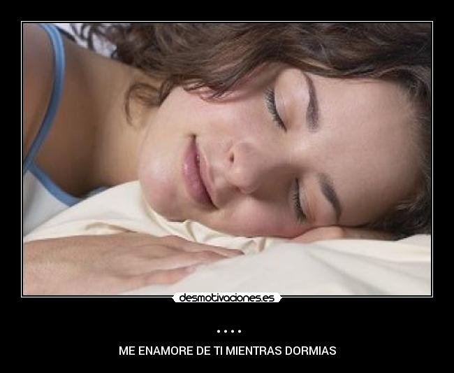 .... - ME ENAMORE DE TI MIENTRAS DORMIAS