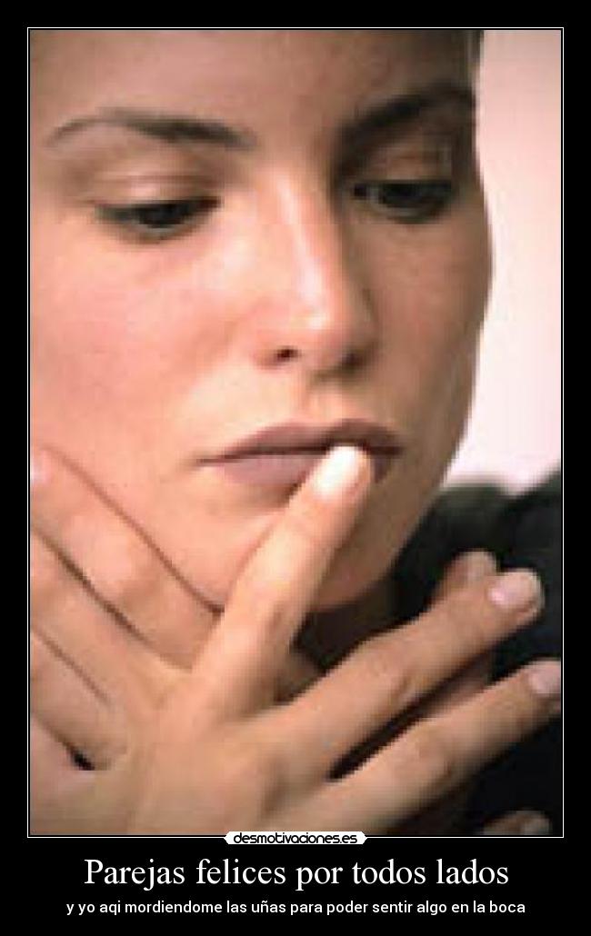 Parejas felices por todos lados - y yo aqi mordiendome las uñas para poder sentir algo en la boca