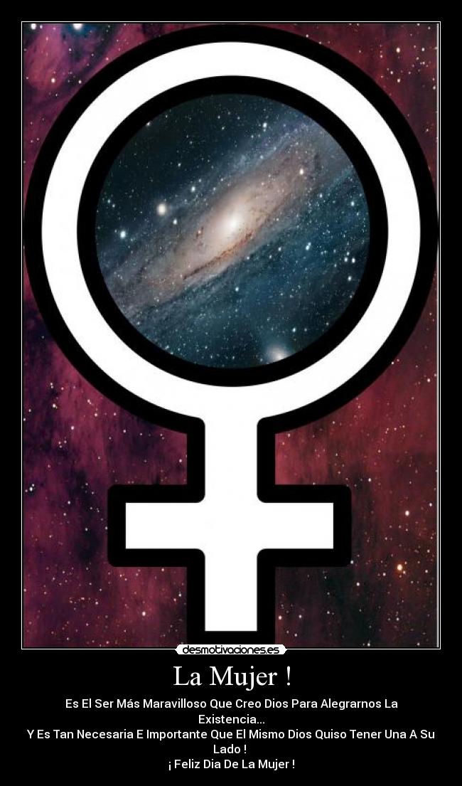 La Mujer ! - Es El Ser Más Maravilloso Que Creo Dios Para Alegrarnos La Existencia...
Y Es Tan Necesaria E Importante Que El Mismo Dios Quiso Tener Una A Su Lado !
¡ Feliz Dia De La Mujer !