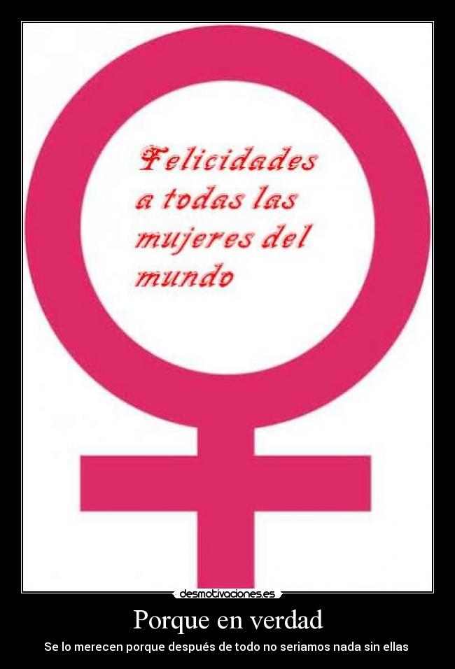 Porque en verdad - Se lo merecen porque después de todo no seriamos nada sin ellas ♥