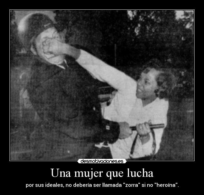 Una mujer que lucha - por sus ideales, no debería ser llamada zorra si no heroína.